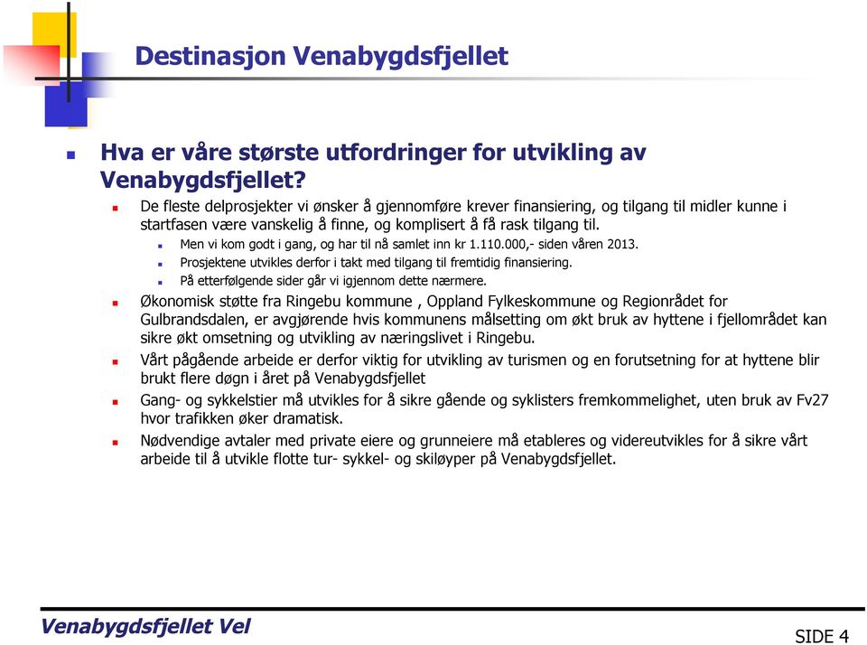 Men vi kom godt i gang, og har til nå samlet inn kr 1.110.000,- siden våren 2013. Prosjektene utvikles derfor i takt med tilgang til fremtidig finansiering.