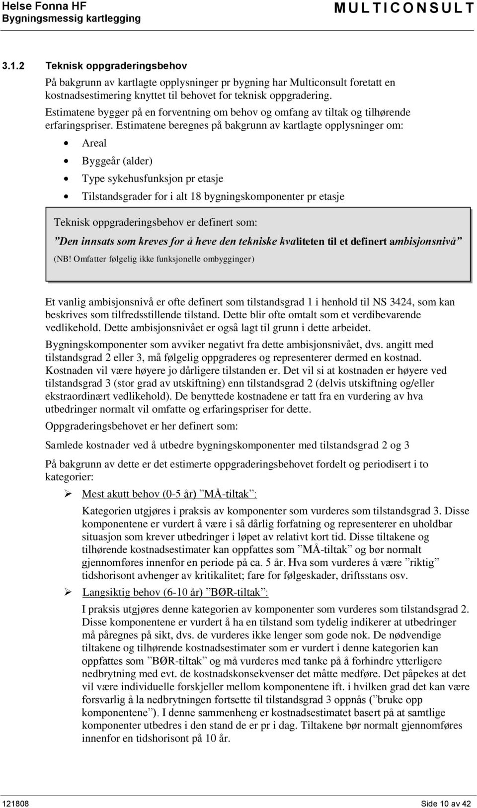 Estimatene beregnes på bakgrunn av kartlagte opplysninger om: Areal Byggeår (alder) Type sykehusfunksjon pr etasje Tilstandsgrader for i alt 18 bygningskomponenter pr etasje Teknisk