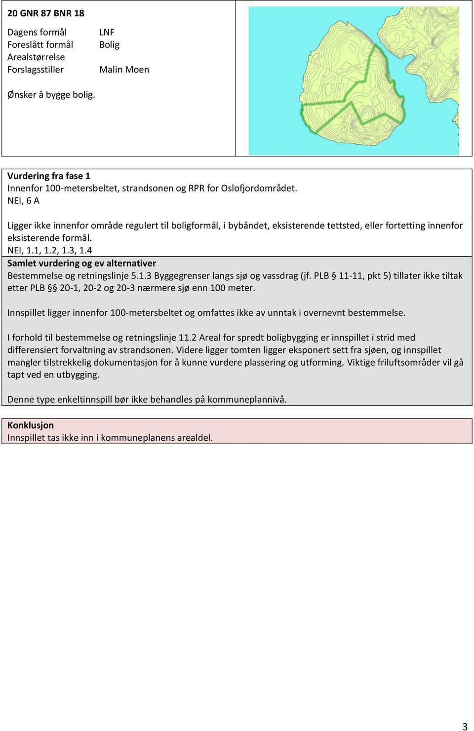 I forhold til bestemmelse og retningslinje 11.2 Areal for spredt boligbygging er innspillet i strid med differensiert forvaltning av strandsonen.