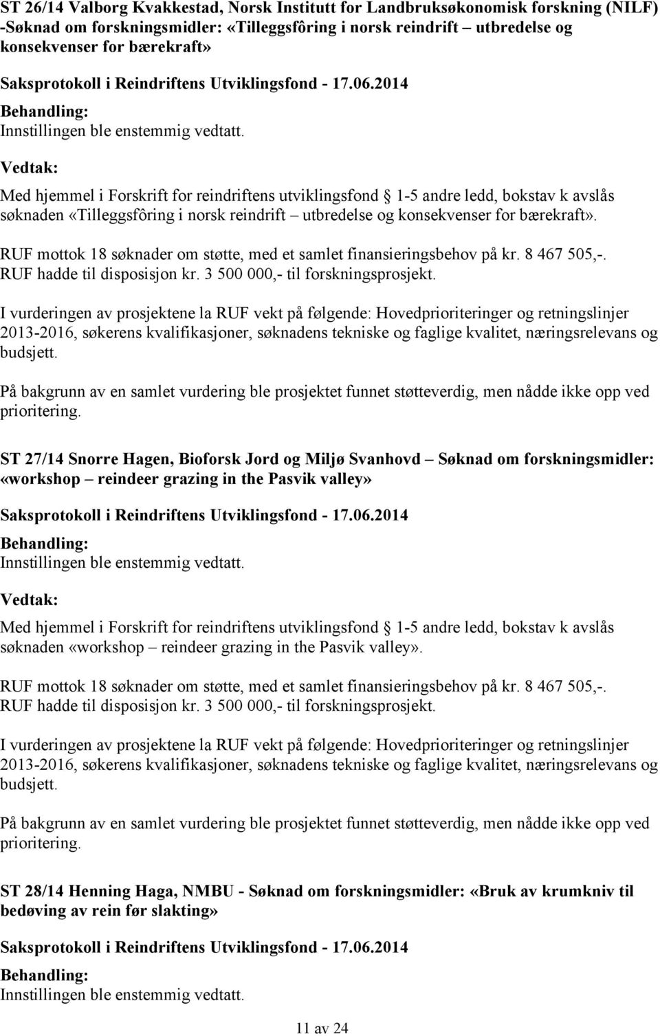 RUF mottok 18 søknader om støtte, med et samlet finansieringsbehov på kr. 8 467 505,-. RUF hadde til disposisjon kr. 3 500 000,- til forskningsprosjekt.