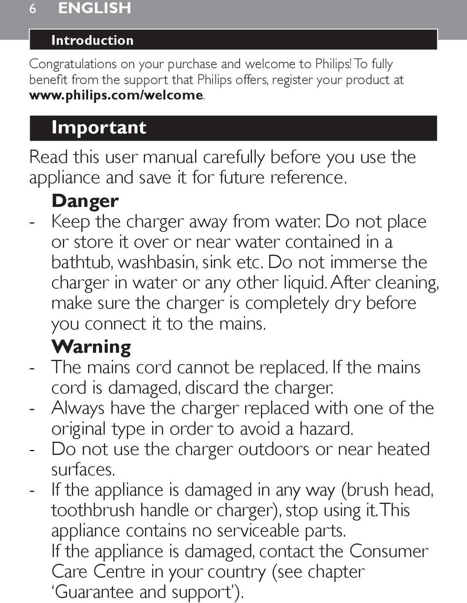 Do not place or store it over or near water contained in a bathtub, washbasin, sink etc. Do not immerse the charger in water or any other liquid.
