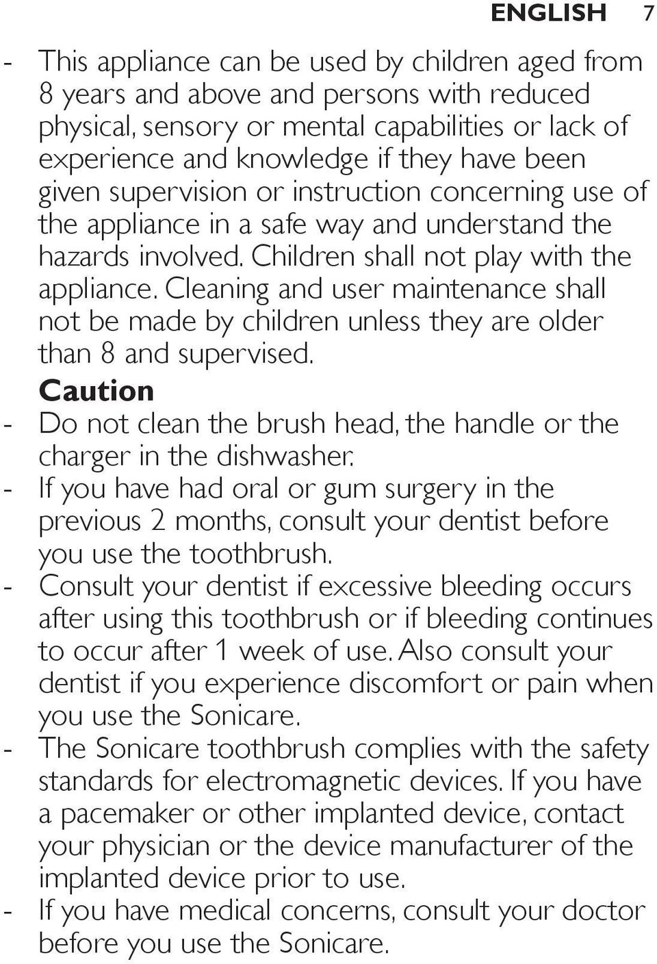 Cleaning and user maintenance shall not be made by children unless they are older than 8 and supervised. Caution Do not clean the brush head, the handle or the charger in the dishwasher.