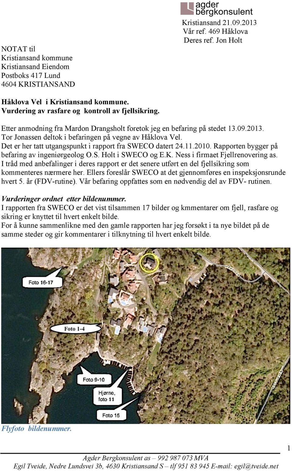 Det er her tatt utgangspunkt i rapport fra SWECO datert 24.11.2010. Rapporten bygger på befaring av ingeniørgeolog O.S. Holt i SWECO og E.K. Ness i firmaet Fjellrenovering as.