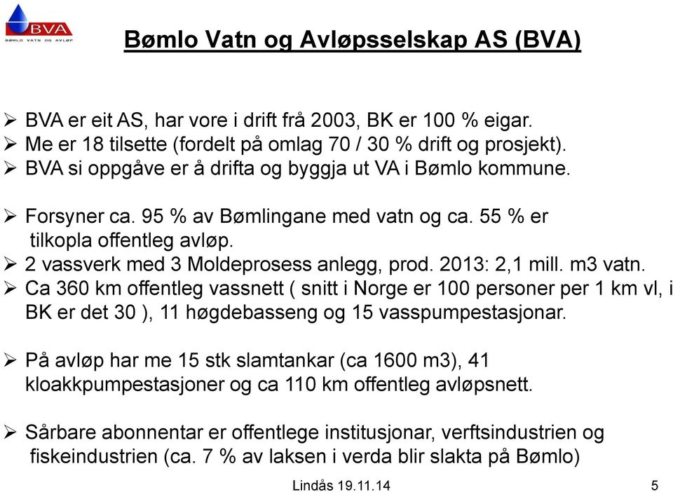 2013: 2,1 mill. m3 vatn. Ca 360 km offentleg vassnett ( snitt i Norge er 100 personer per 1 km vl, i BK er det 30 ), 11 høgdebasseng og 15 vasspumpestasjonar.