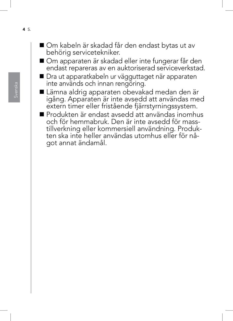 Dra ut apparatkabeln ur vägguttaget när apparaten inte används och innan rengöring. Lämna aldrig apparaten obevakad medan den är igång.