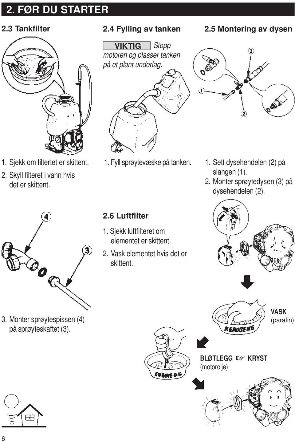 2. Monter sprøytedysen (3) på dysehendelen (2). 2.6 Luftfilter 1. Sjekk luftfilteret om elementet er skittent. 2. Vask elementet hvis det er skittent.