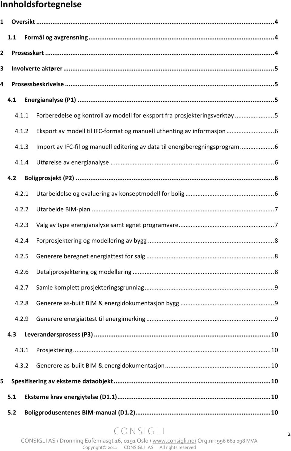 .. 6 4.2 Boligprosjekt (P2)... 6 4.2.1 Utarbeidelse og evaluering av konseptmodell for bolig... 6 4.2.2 Utarbeide BIM- plan... 7 4.2.3 Valg av type energianalyse samt egnet programvare... 7 4.2.4 Forprosjektering og modellering av bygg.