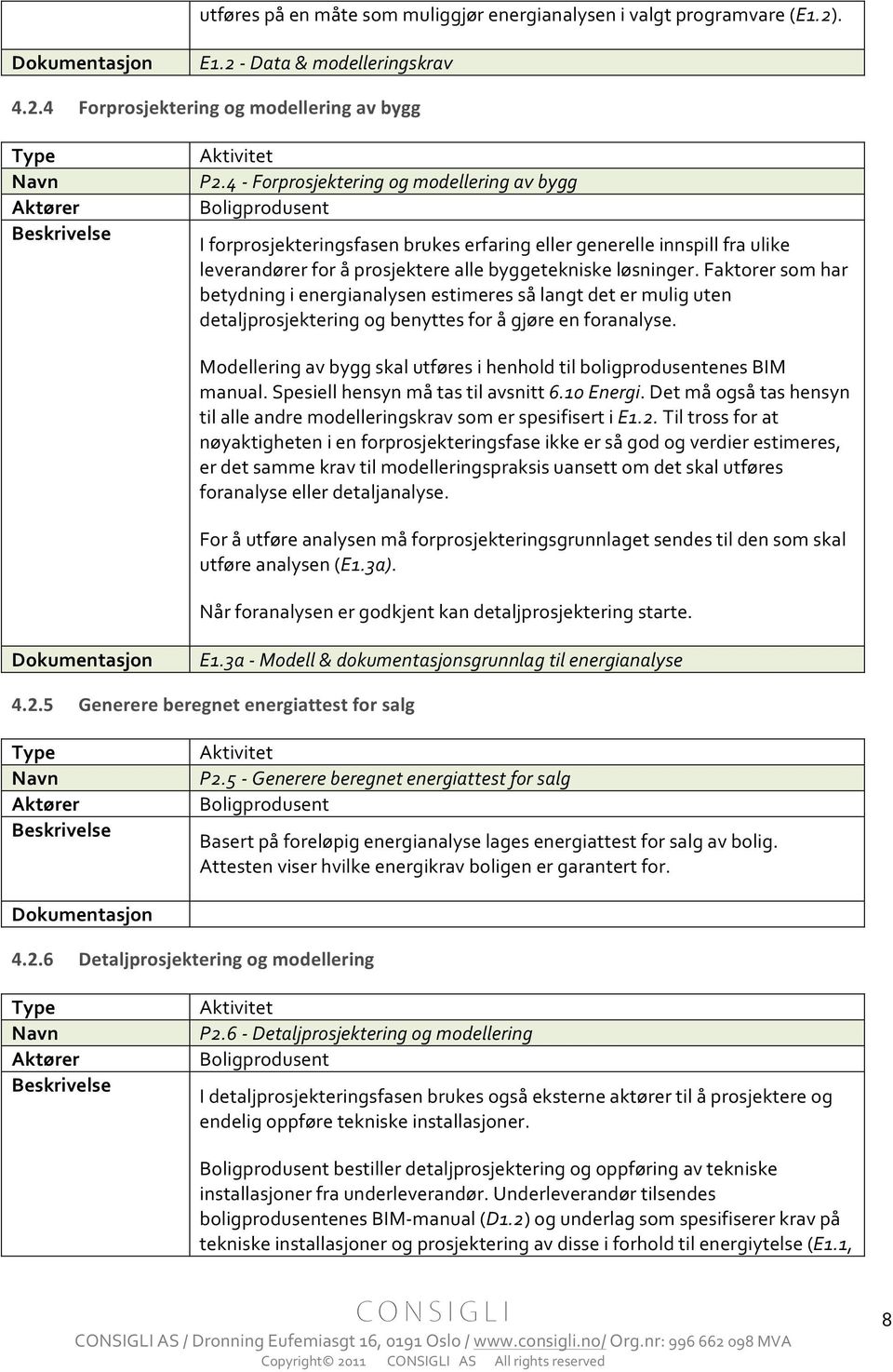 Faktorer som har betydning i energianalysen estimeres så langt det er mulig uten detaljprosjektering og benyttes for å gjøre en foranalyse.