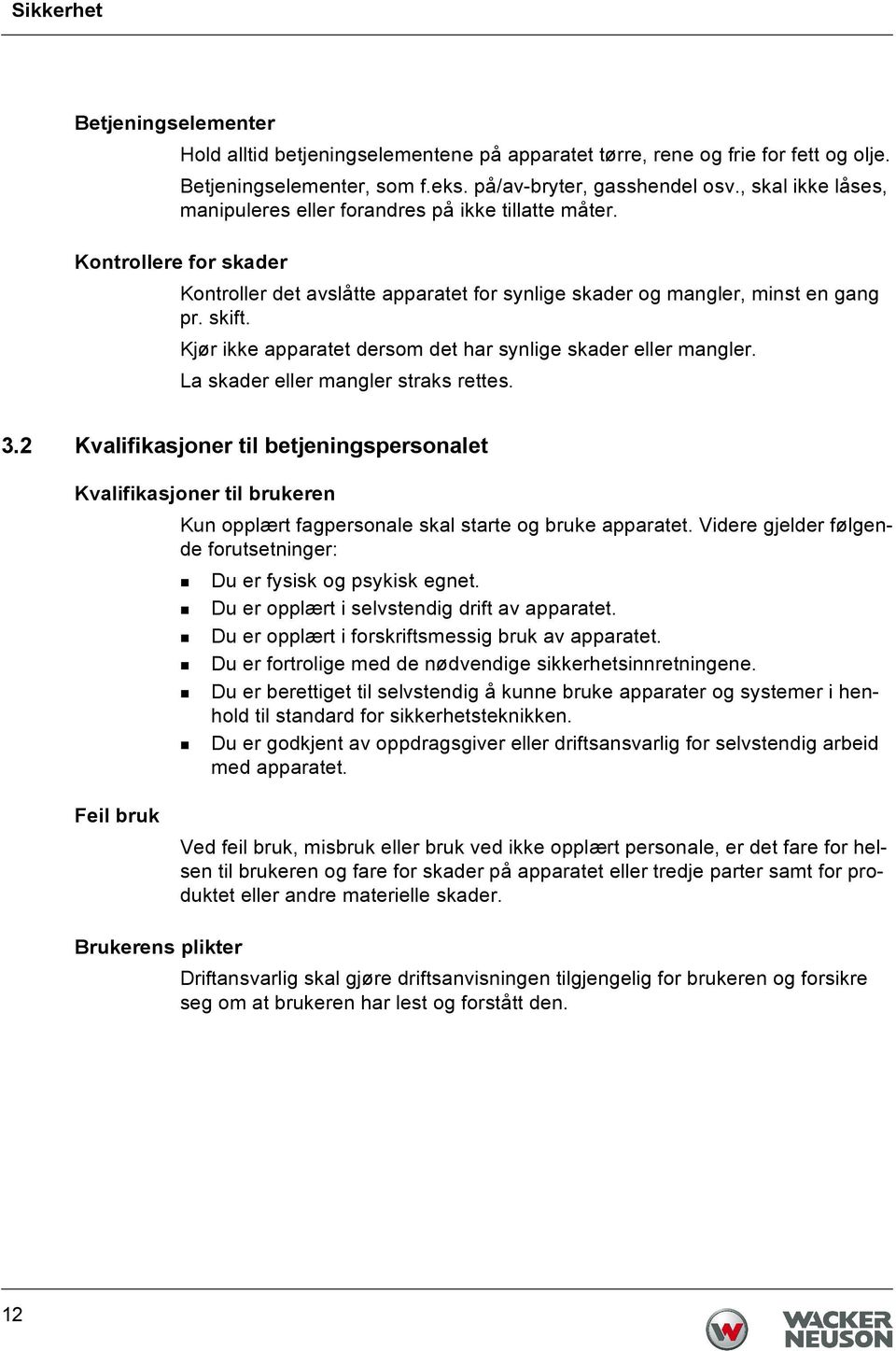 Kjør ikke apparatet dersom det har synlige skader eller mangler. La skader eller mangler straks rettes. 3.