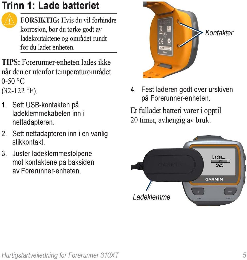 Sett USB-kontakten på ladeklemmekabelen inn i nettadapteren. 2. Sett nettadapteren inn i en vanlig stikkontakt. 3.