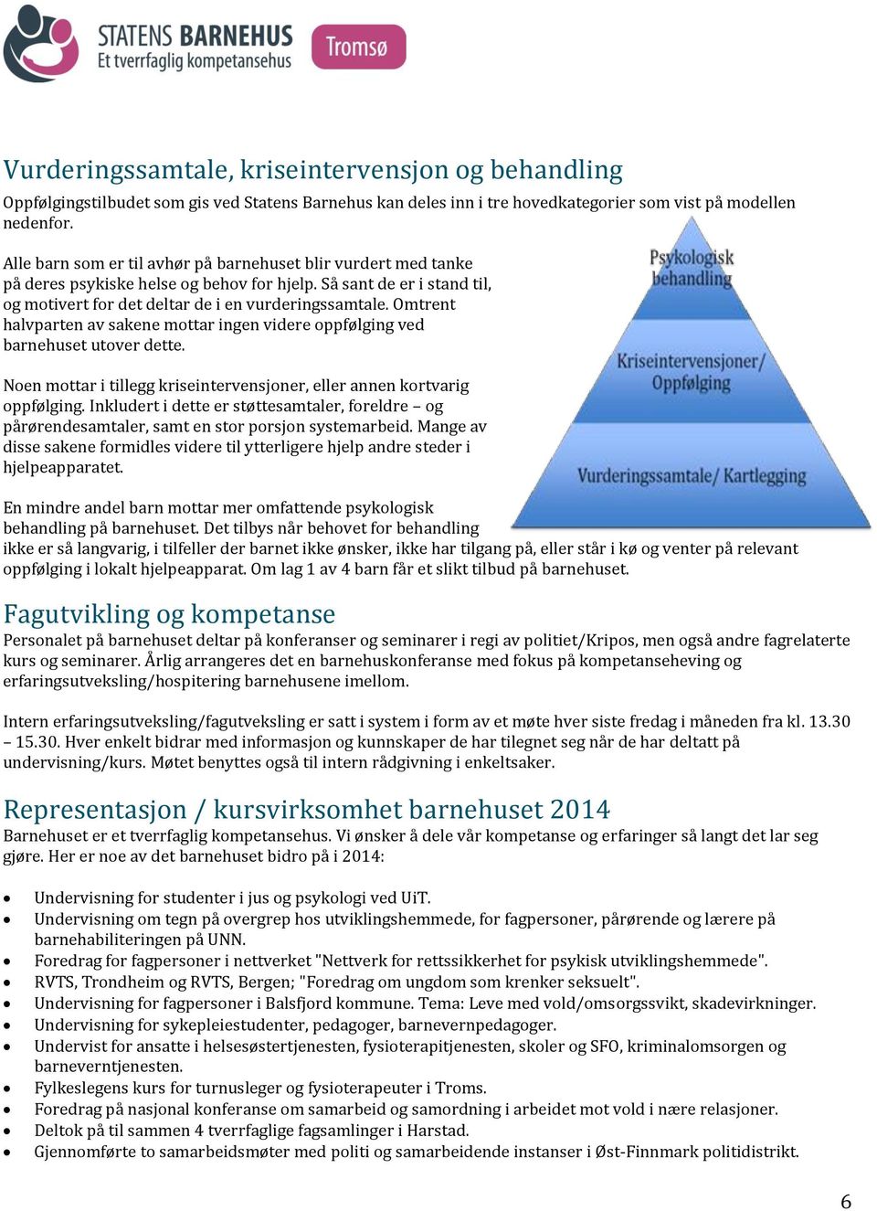 Omtrent halvparten av sakene mottar ingen videre oppfølging ved barnehuset utover dette. Noen mottar i tillegg kriseintervensjoner, eller annen kortvarig oppfølging.