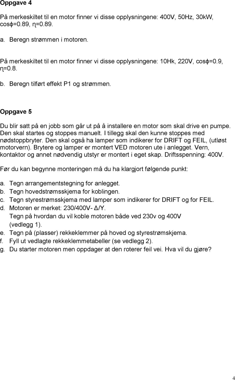 Oppgave 5 Du blir satt på en jobb som går ut på å installere en motor som skal drive en pumpe. Den skal startes og stoppes manuelt. I legg skal den kunne stoppes med nødstoppbryter.