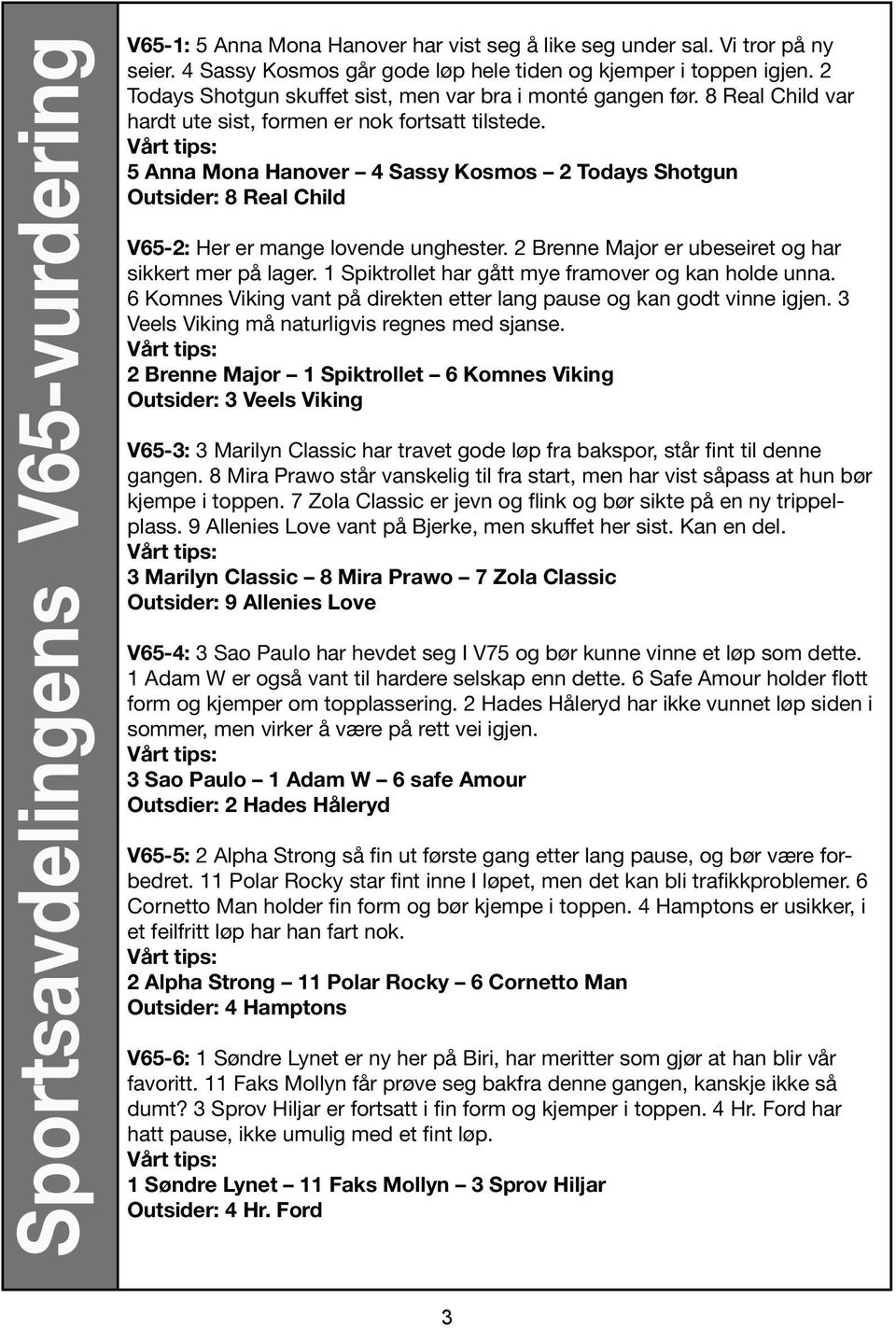 Vårt tips: 5 Anna Mona Hanover 4 Sassy Kosmos 2 Todays Shotgun Outsider: 8 Real Child V65-2: Her er mange lovende unghester. 2 Brenne Major er ubeseiret og har sikkert mer på lager.