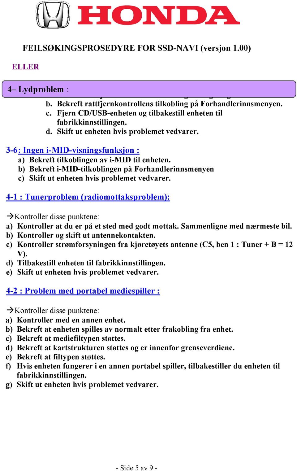 b) Bekreft i-mid-tilkoblingen på Forhandlerinnsmenyen c) Skift ut enheten hvis problemet vedvarer. 4-1 : Tunerproblem (radiomottaksproblem): a) Kontroller at du er på et sted med godt mottak.