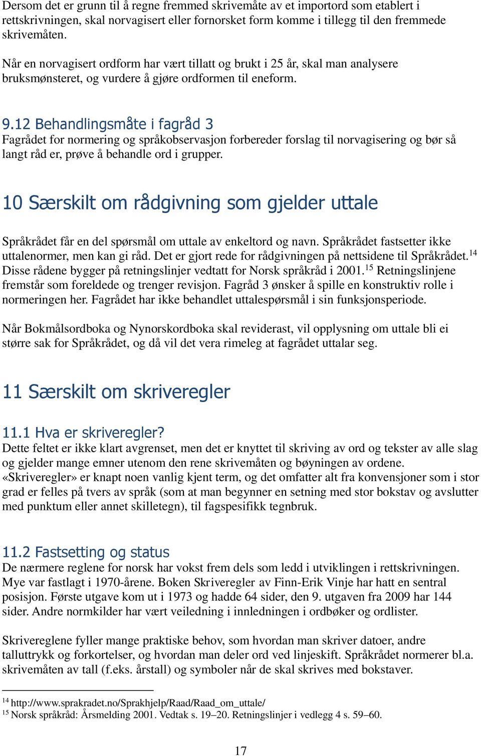 12 Behandlingsmåte i fagråd 3 Fagrådet for normering og språkobservasjon forbereder forslag til norvagisering og bør så langt råd er, prøve å behandle ord i grupper.