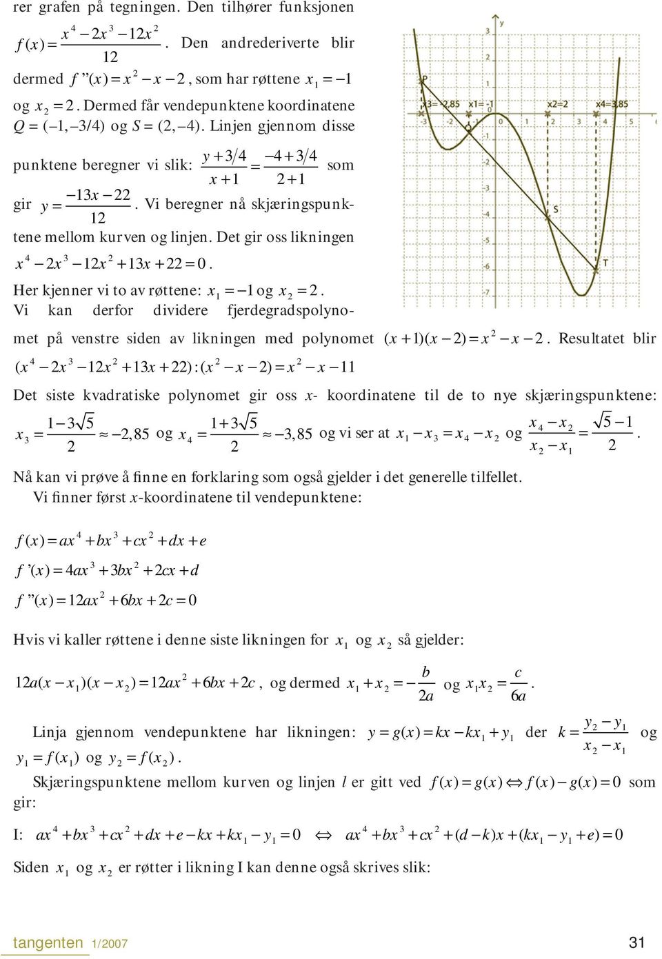 og Vi kan derfor dividere fjerdegradspolynomet på venstre siden av likningen med polynomet ( + 1)( ) Resultatet blir 4 3 ( 1 + 13 + ):( ) 11 Det siste kvadratiske polynomet gir oss koordinatene til