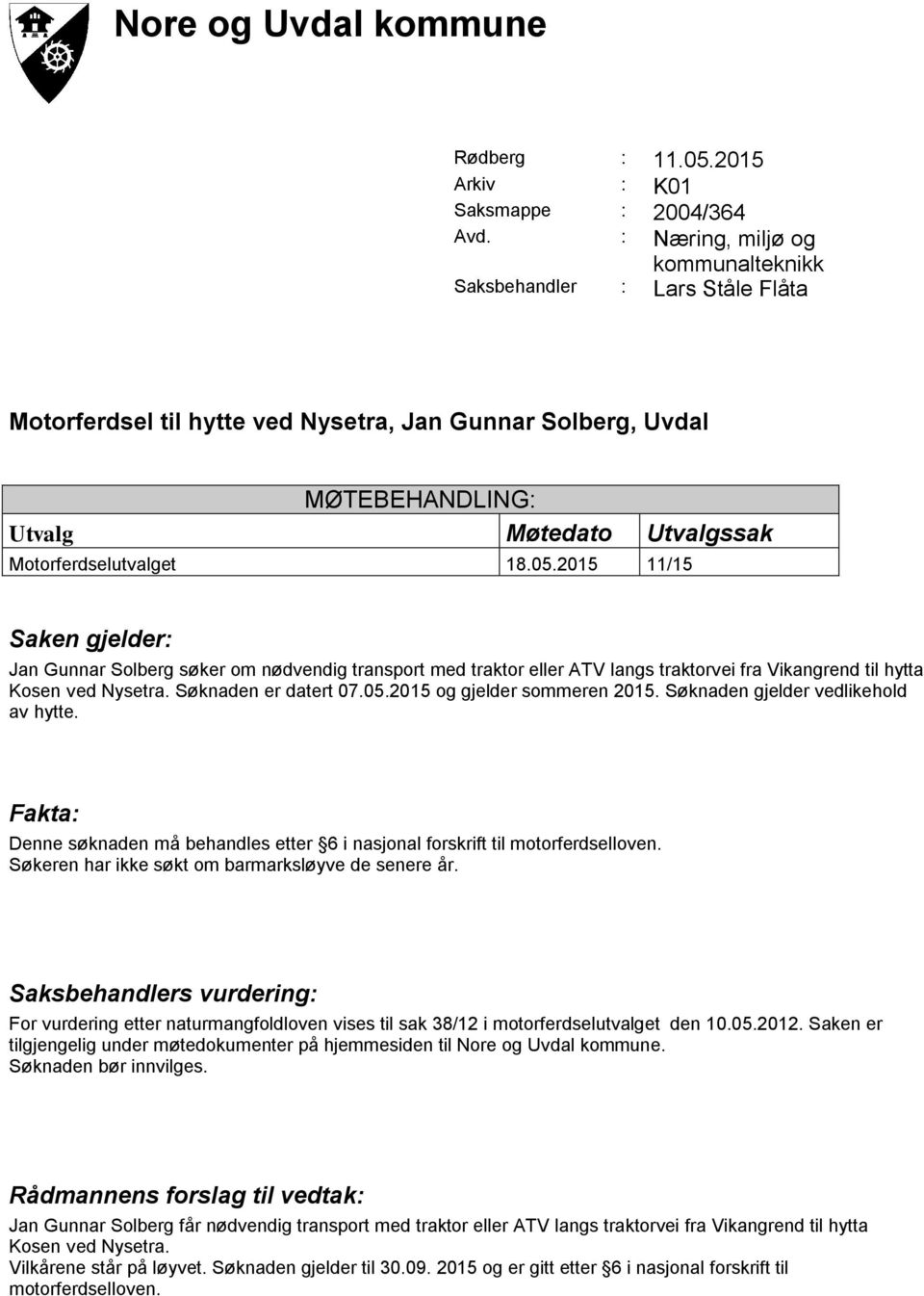 2015 11/15 Saken gjelder: Jan Gunnar Solberg søker om nødvendig transport med traktor eller ATV langs traktorvei fra Vikangrend til hytta Kosen ved Nysetra. Søknaden er datert 07.05.