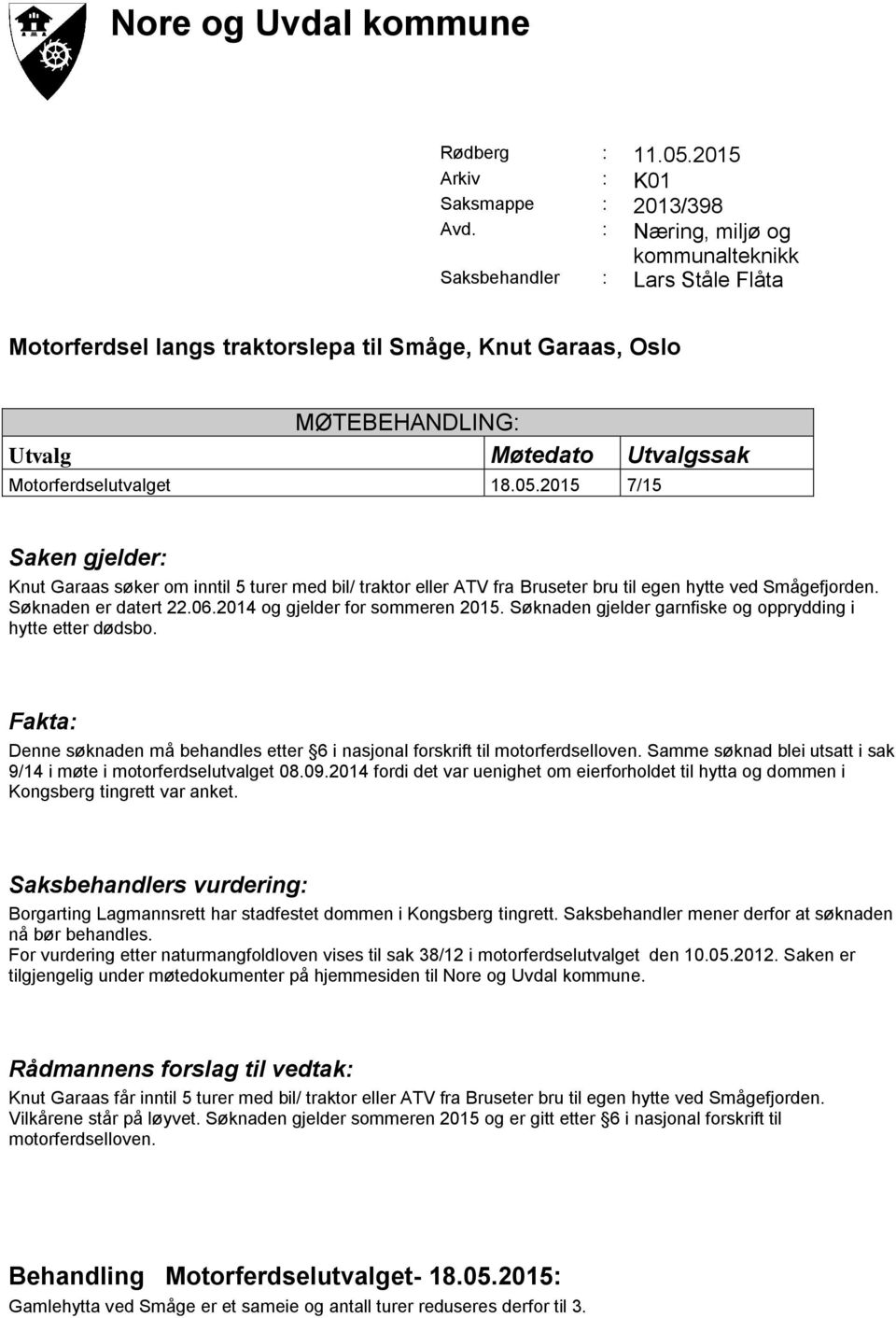 2015 7/15 Saken gjelder: Knut Garaas søker om inntil 5 turer med bil/ traktor eller ATV fra Bruseter bru til egen hytte ved Smågefjorden. Søknaden er datert 22.06.2014 og gjelder for sommeren 2015.