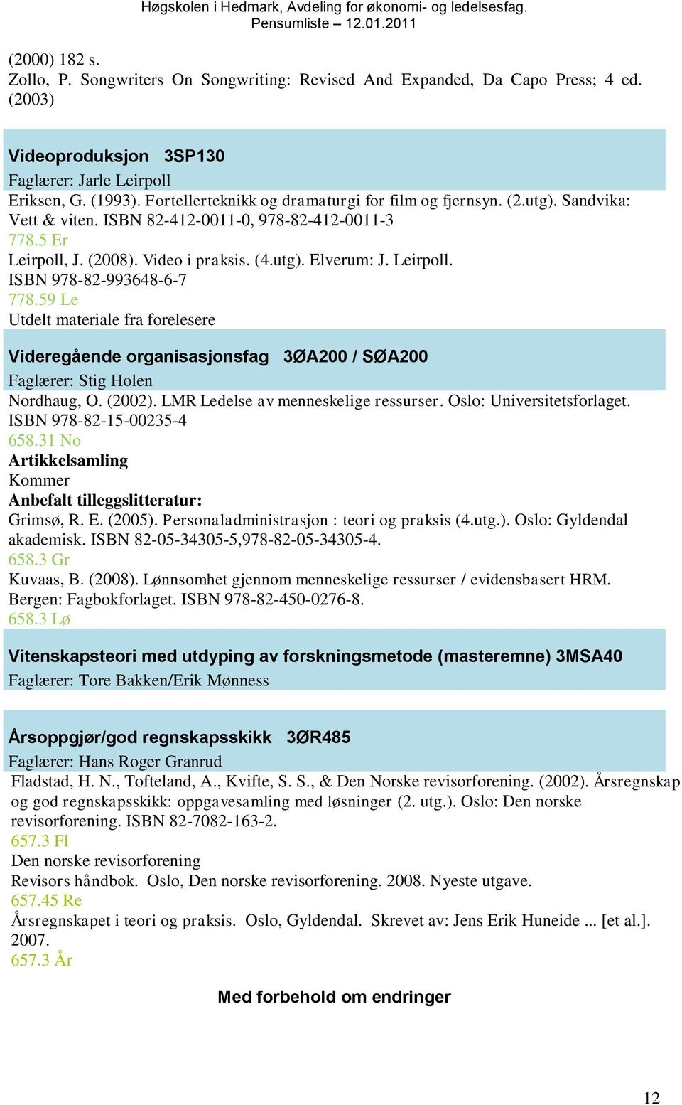 Leirpoll. ISBN 978-82-993648-6-7 778.59 Le Utdelt materiale fra forelesere Videregående organisasjonsfag 3ØA200 / SØA200 Faglærer: Stig Holen Nordhaug, O. (2002).