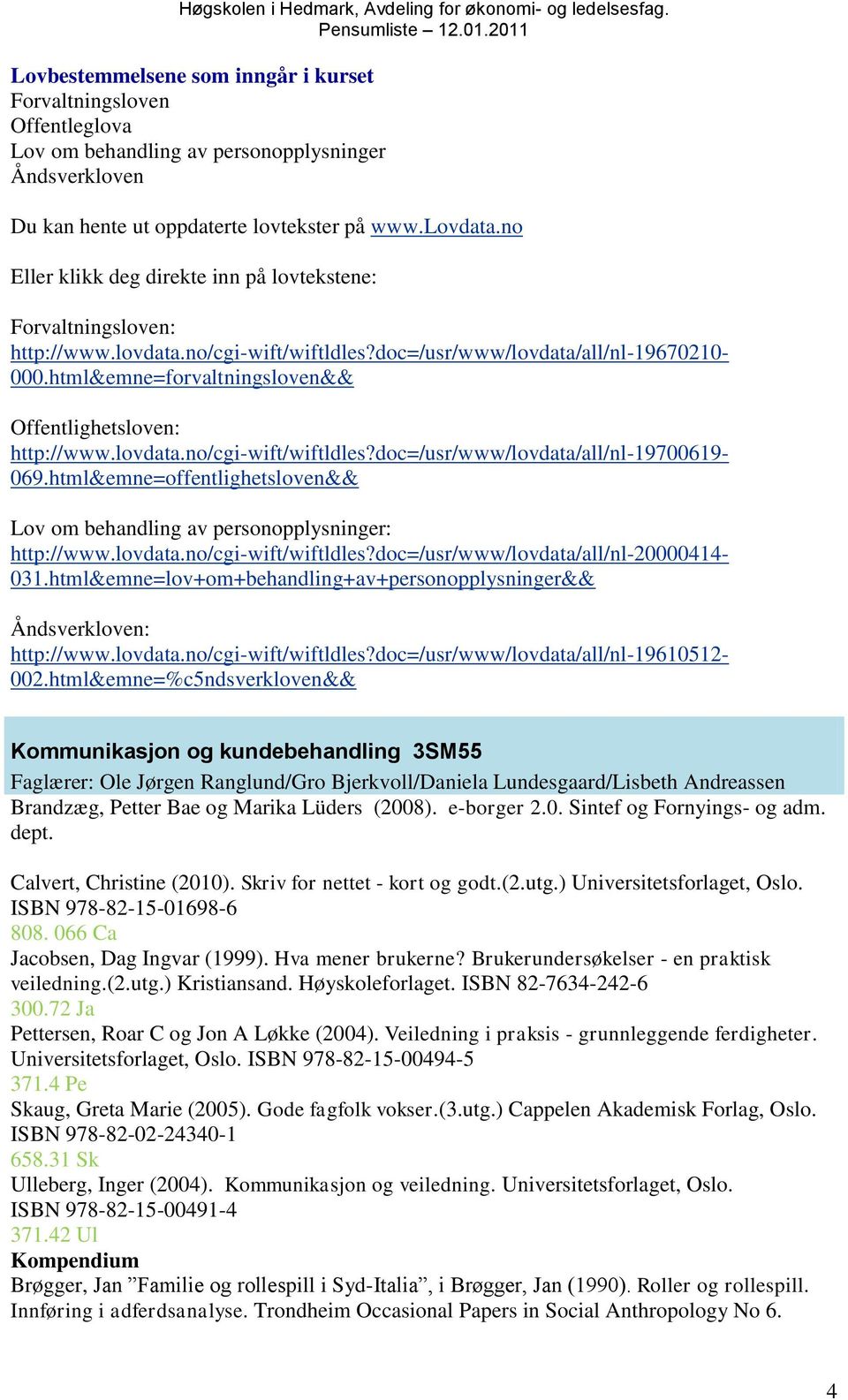 html&emne=forvaltningsloven&& Offentlighetsloven: http://www.lovdata.no/cgi-wift/wiftldles?doc=/usr/www/lovdata/all/nl-19700619-069.