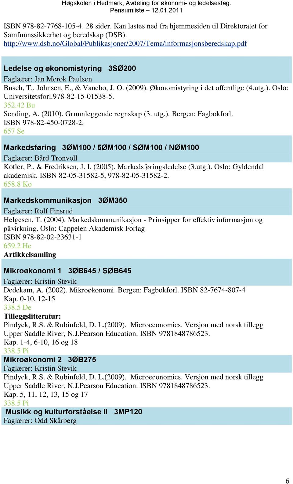 352.42 Bu Sending, A. (2010). Grunnleggende regnskap (3. utg.). Bergen: Fagbokforl. ISBN 978-82-450-0728-2. 657 Se Markedsføring 3ØM100 / 5ØM100 / SØM100 / NØM100 Faglærer: Bård Tronvoll Kotler, P.