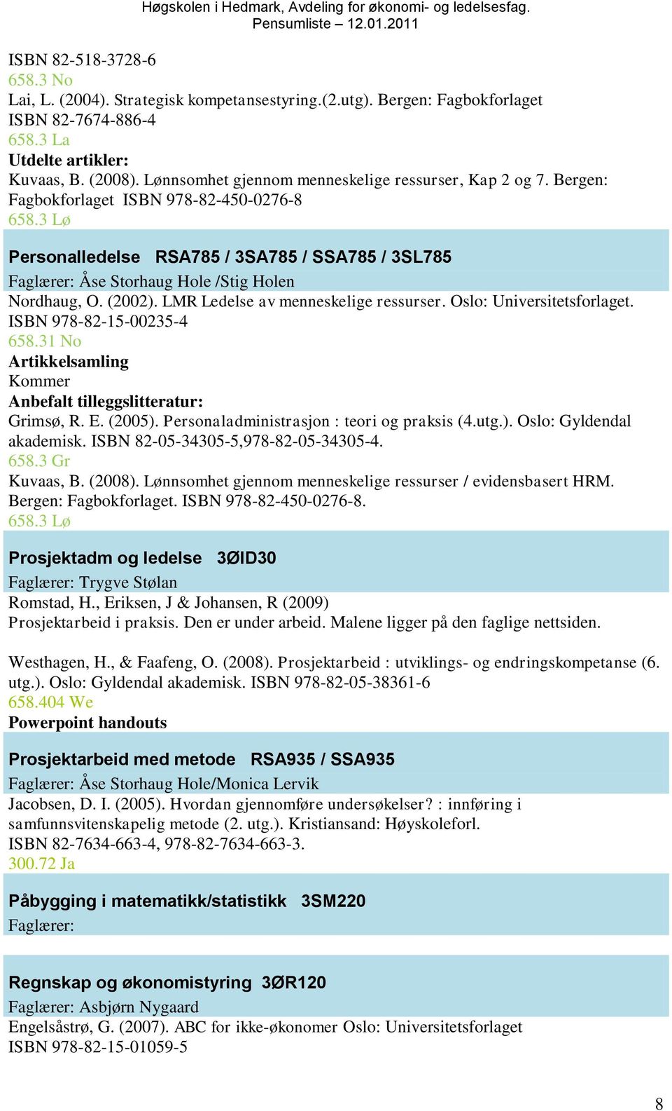 3 Lø Personalledelse RSA785 / 3SA785 / SSA785 / 3SL785 Faglærer: Åse Storhaug Hole /Stig Holen Nordhaug, O. (2002). LMR Ledelse av menneskelige ressurser. Oslo: Universitetsforlaget.