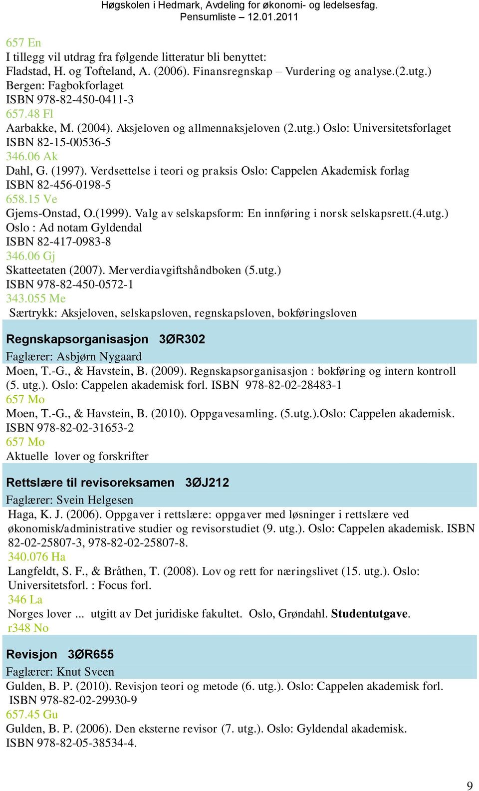 Verdsettelse i teori og praksis Oslo: Cappelen Akademisk forlag ISBN 82-456-0198-5 658.15 Ve Gjems-Onstad, O.(1999). Valg av selskapsform: En innføring i norsk selskapsrett.(4.utg.
