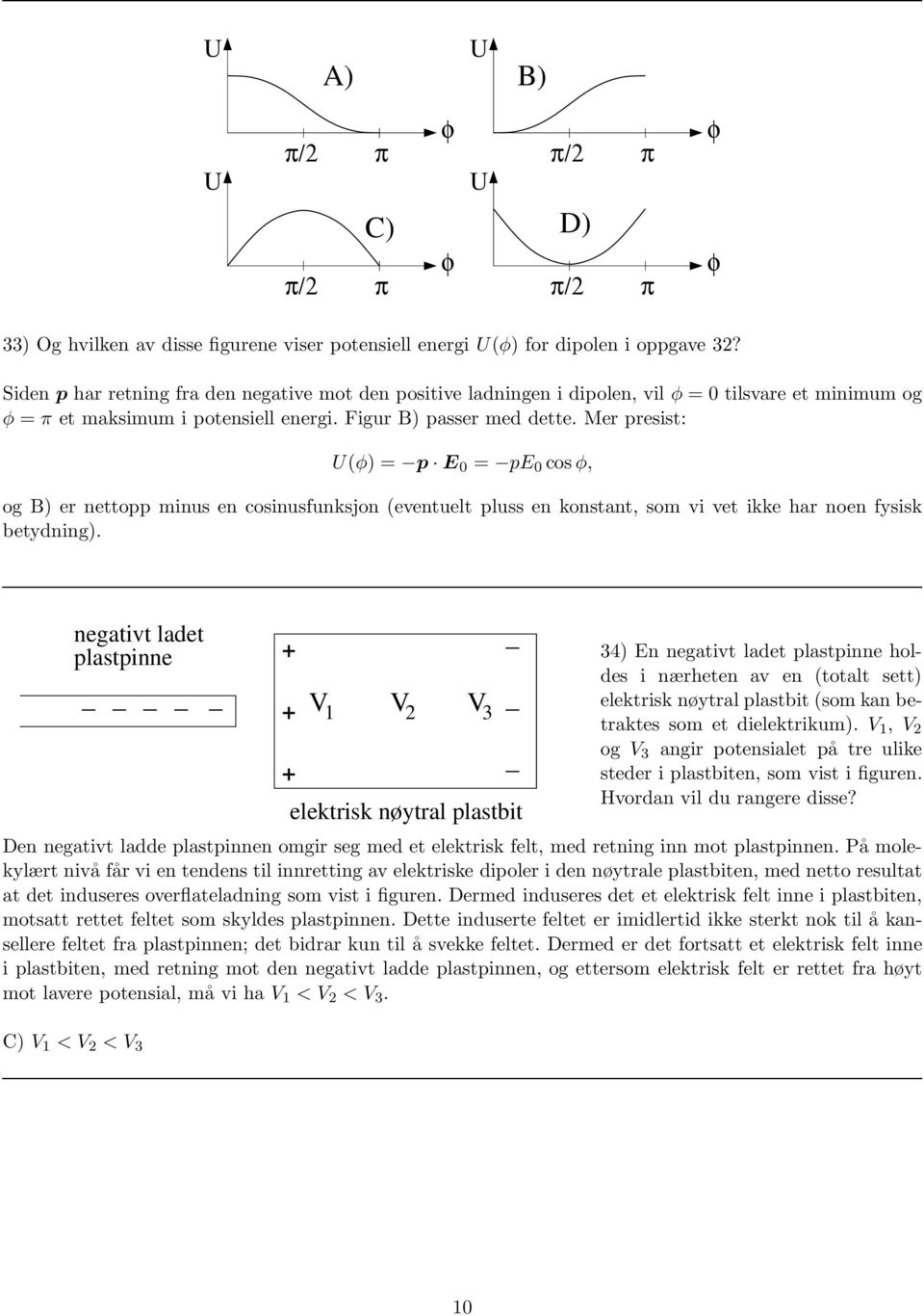 Mer presist: U() = p E 0 = pe 0 cos, og B) er nettopp minus en cosinusfunksjon (eventuelt pluss en konstant, som vi vet ikke har noen fysisk betydning).