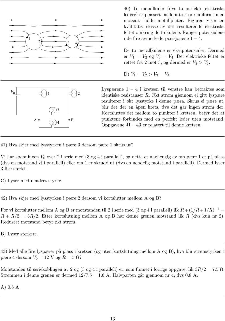 Dermed er V 1 = V 2 og V 3 = V 4. Det elektriske feltet er rettet fra 2 mot 3, og dermed er V 2 > V 3.