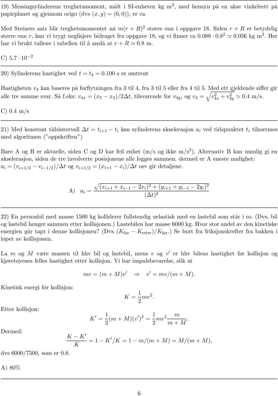 Her har vi brukt tallene i tabellen til å anslå at r+ 0.8 m. C) 5.7 10 2 20) Sylinderens hastighet ved t = t 4 = 0.