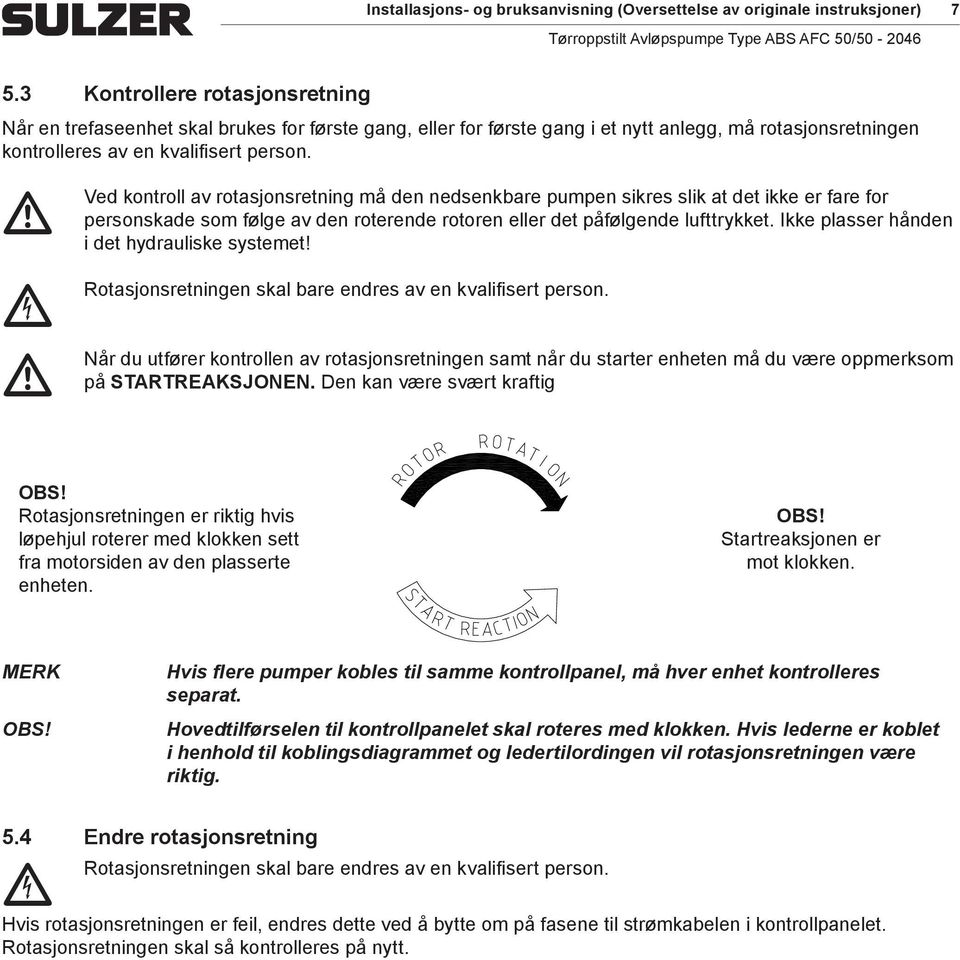 m Ved Rotasjonsretningen m Når kontroll av rotasjonsretning må den nedsenkbare pumpen sikres slik at det ikke er fare for personskade som følge av den roterende rotoren eller det påfølgende