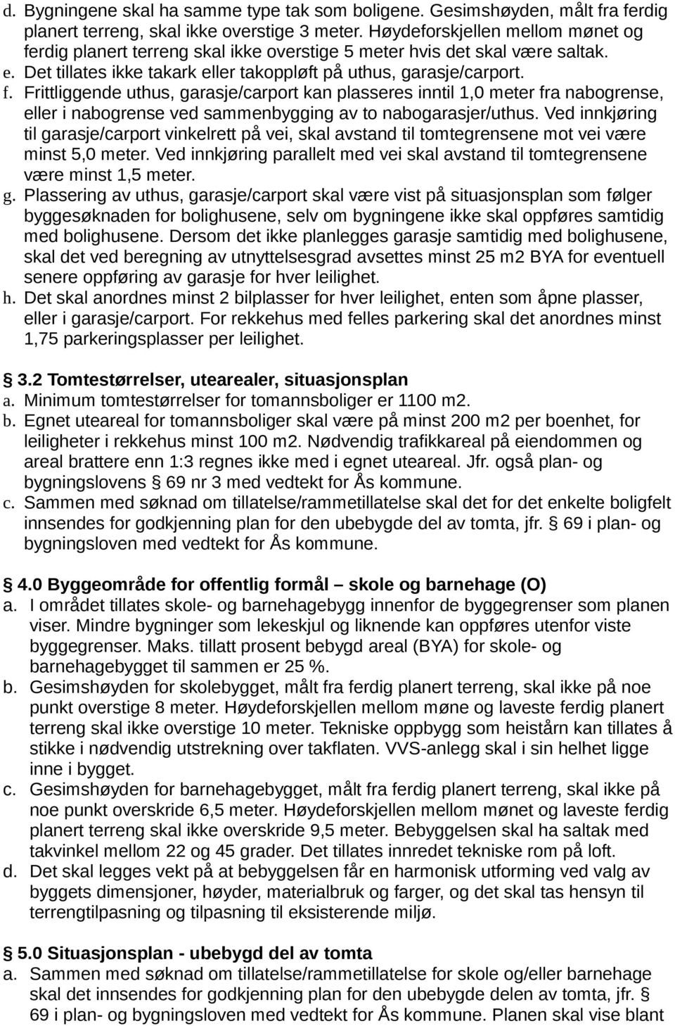 Ved innkjøring til garasje/carport vinkelrett på vei, skal avstand til tomtegrensene mot vei være minst 5,0 meter. Ved innkjøring parallelt med vei skal avstand til tomtegrensene være minst 1,5 meter.