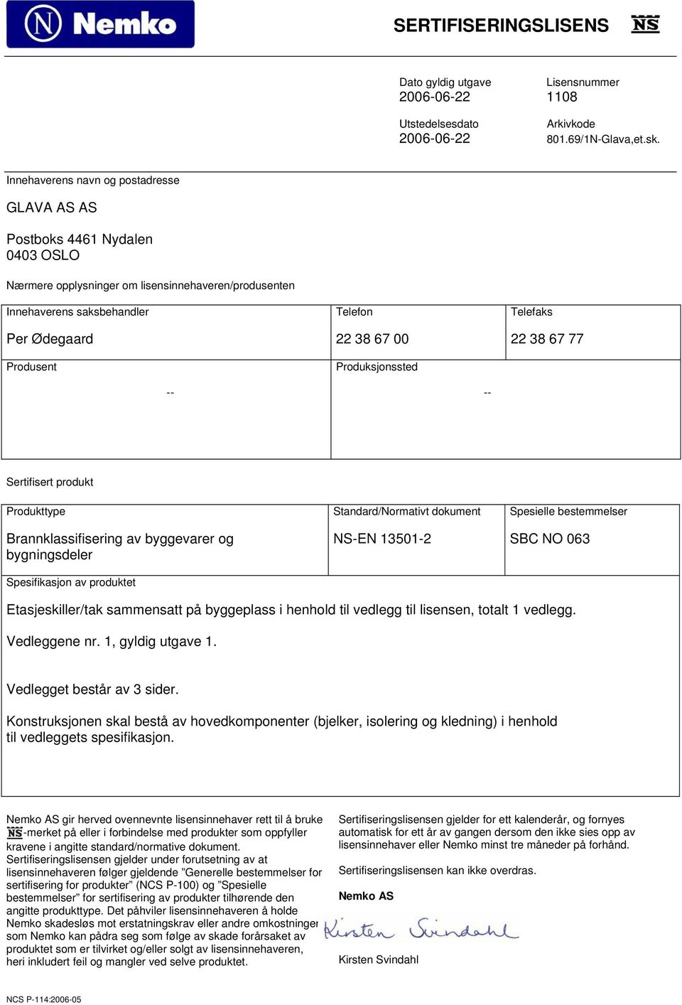 00 Produksjonssted Telefaks 22 38 67 77 -- -- Sertifisert produkt Produkttype Brannklassifisering av byggevarer og bygningsdeler Spesifikasjon av produktet Standard/Normativt dokument NS-EN 13501-2