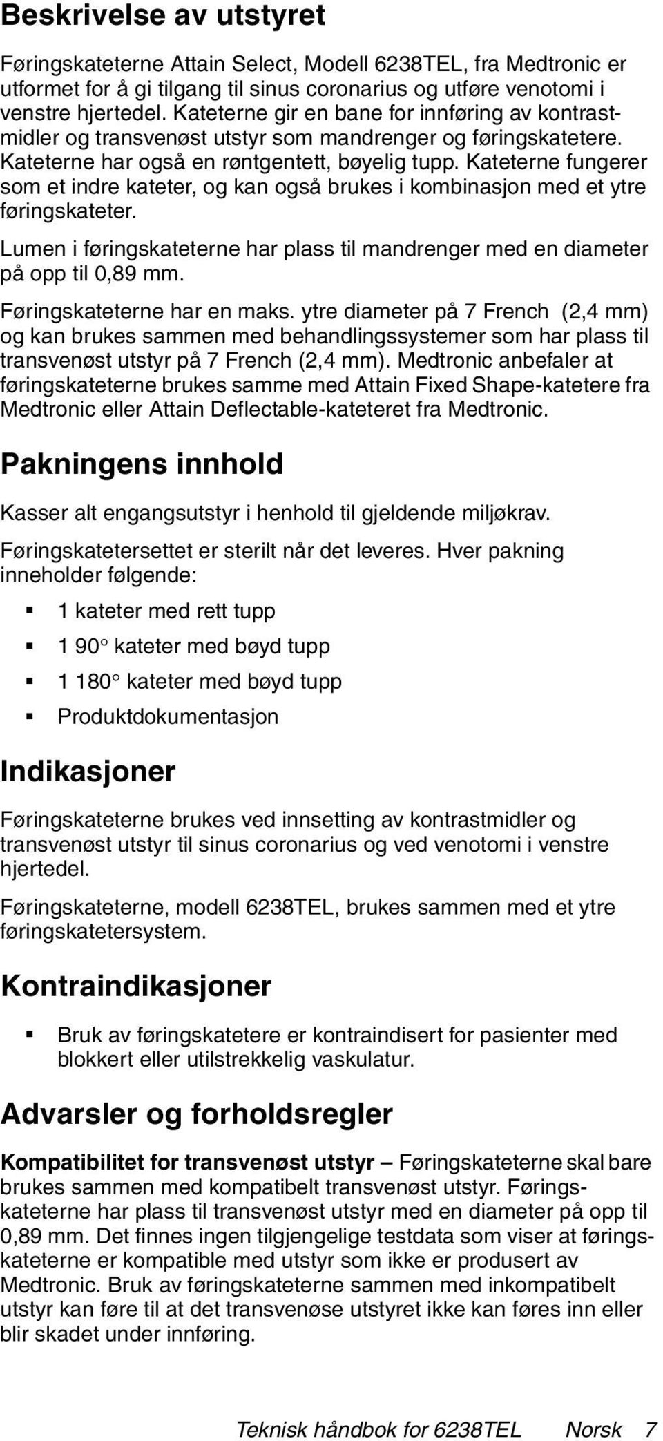 Kateterne fungerer som et indre kateter, og kan også brukes i kombinasjon med et ytre føringskateter. Lumen i føringskateterne har plass til mandrenger med en diameter på opp til 0,89 mm.