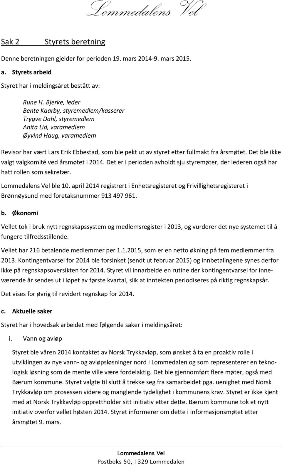 fra årsmøtet. Det ble ikke valgt valgkomité ved årsmøtet i 2014. Det er i perioden avholdt sju styremøter, der lederen også har hatt rollen som sekretær. ble 10.