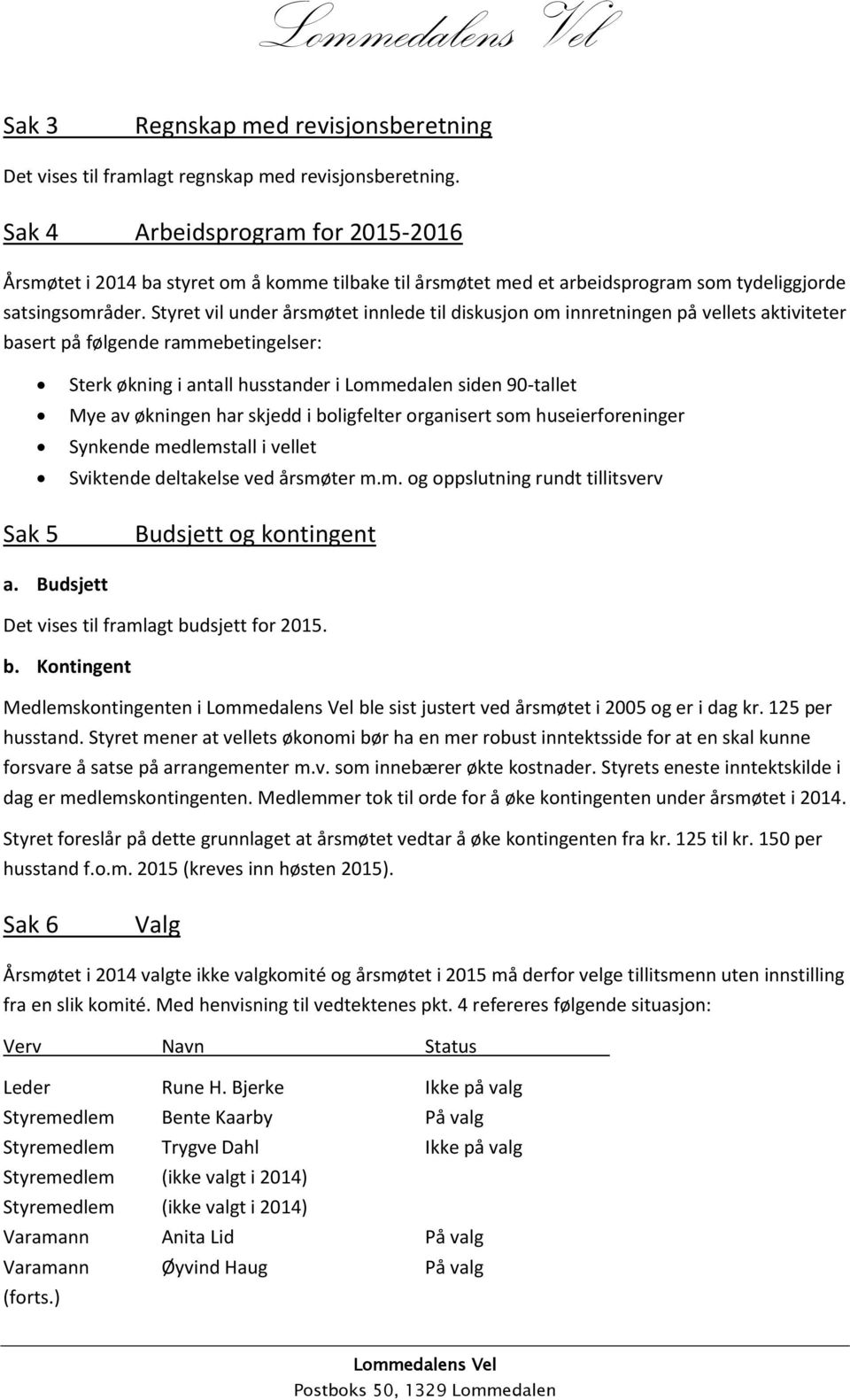 Styret vil under årsmøtet innlede til diskusjon om innretningen på vellets aktiviteter basert på følgende rammebetingelser: Sak 5 Sterk økning i antall husstander i Lommedalen siden 90-tallet Mye av