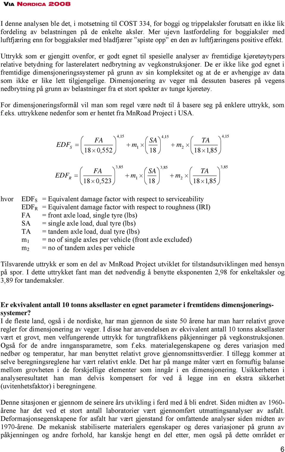 Uttrykk som er gjengitt ovenfor, er godt egnet til spesielle analyser av fremtidige kjøretøytypers relative betydning for lasterelatert nedbrytning av vegkonstruksjoner.