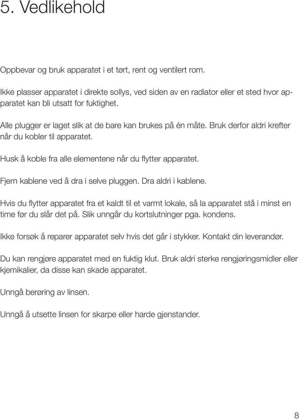 Fjern kablene ved å dra i selve pluggen. Dra aldri i kablene. Hvis du flytter apparatet fra et kaldt til et varmt lokale, så la apparatet stå i minst en time før du slår det på.