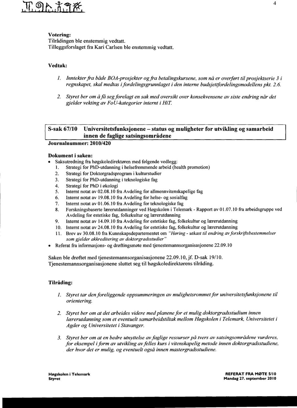 2. Styret ber om å få seg forelagt en sak med oversikt over konsekvensene av siste endring når det gjelder vekting av FoU-kategorier internt i HiT.