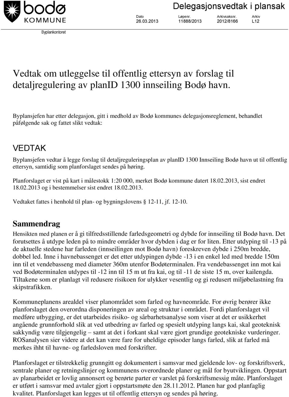 Byplansjefen har etter delegasjon, gitt i medhold av Bodø kommunes delegasjonsreglement, behandlet påfølgende sak og fattet slikt vedtak: VEDTAK Byplansjefen vedtar å legge forslag til