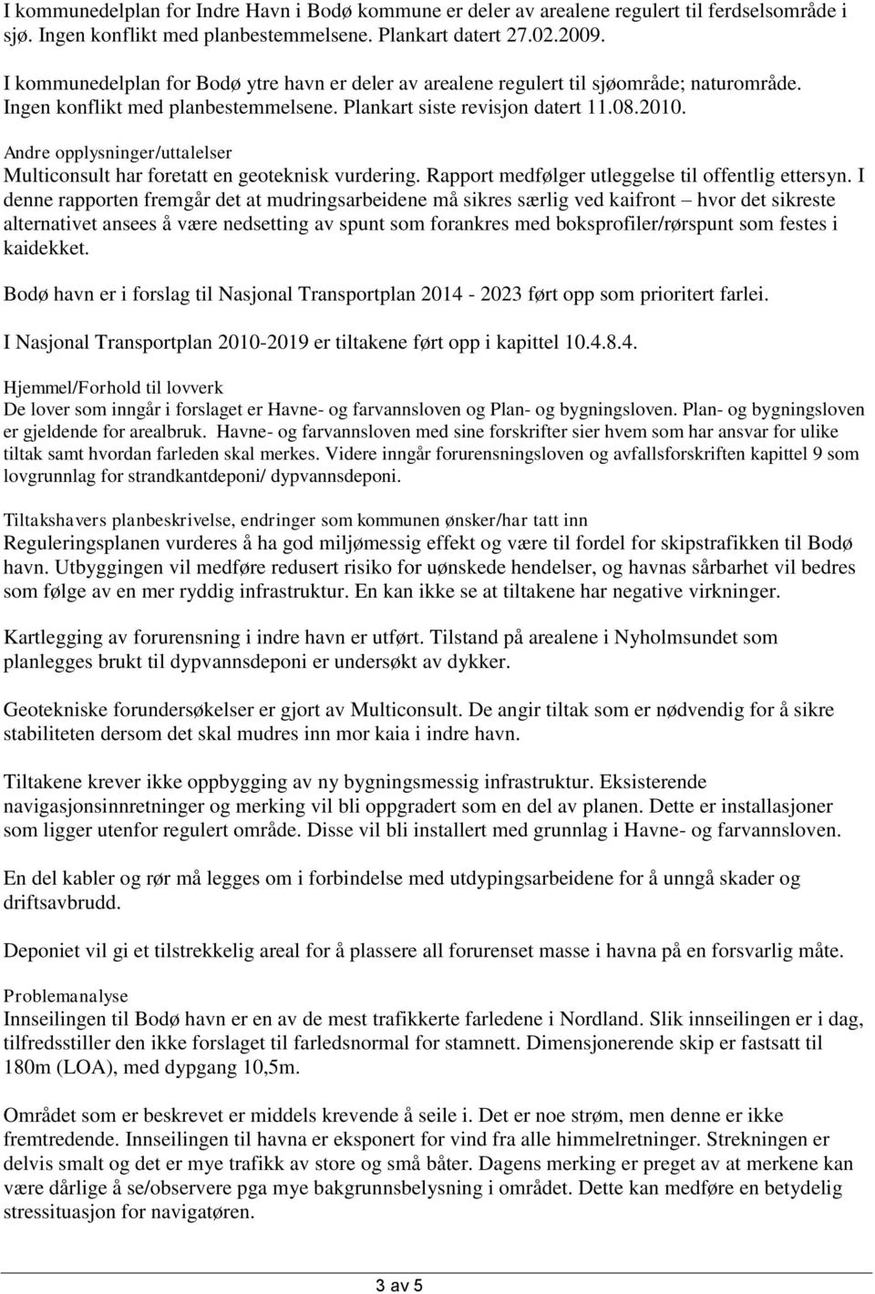 Andre opplysninger/uttalelser Multiconsult har foretatt en geoteknisk vurdering. Rapport medfølger utleggelse til offentlig ettersyn.