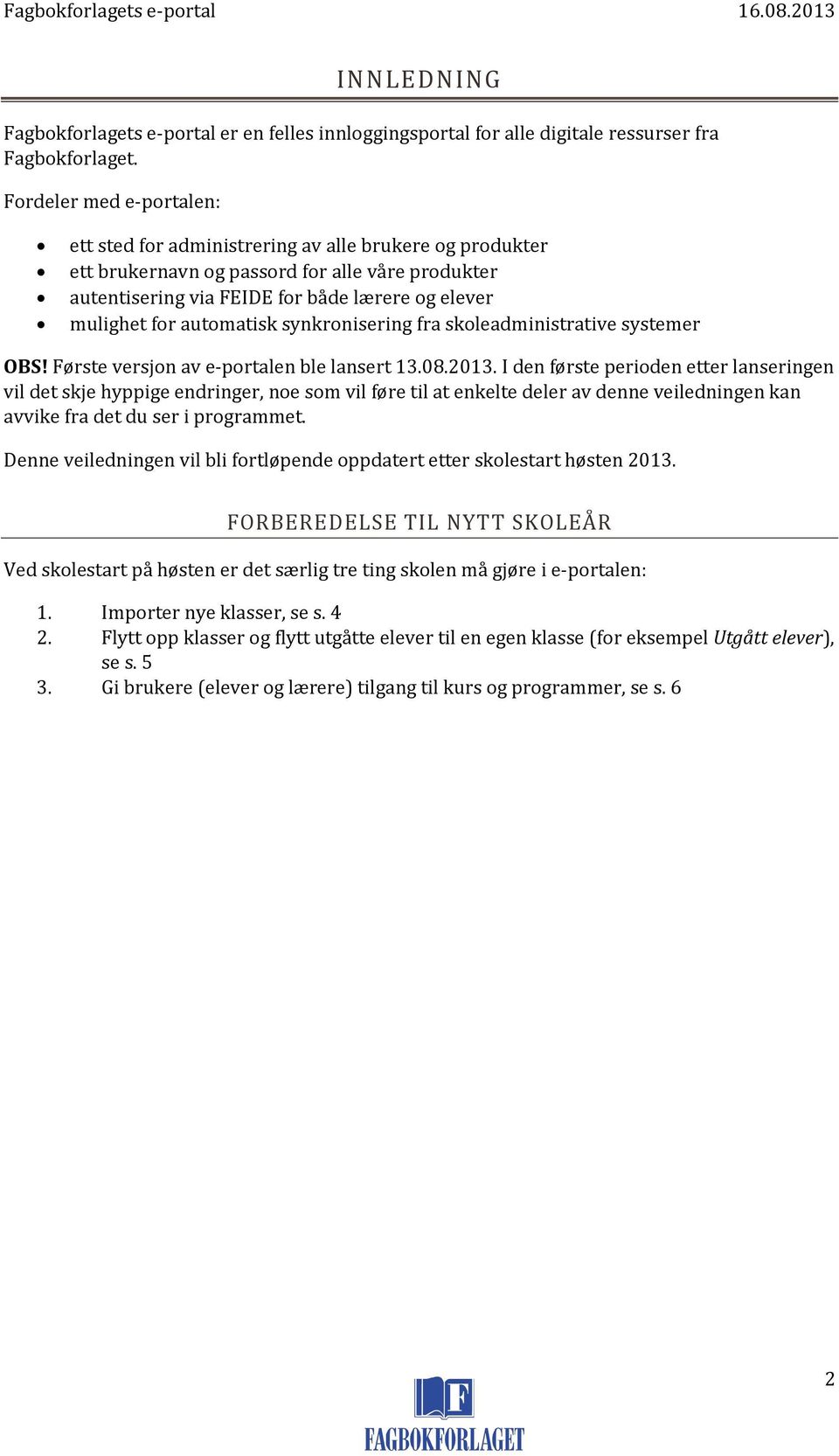 automatisk synkronisering fra skoleadministrative systemer OBS! Første versjon av e-portalen ble lansert 13.08.2013.