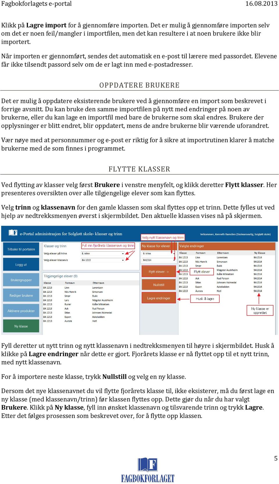 OPPDATERE BRUKERE Det er mulig å oppdatere eksisterende brukere ved å gjennomføre en import som beskrevet i forrige avsnitt.