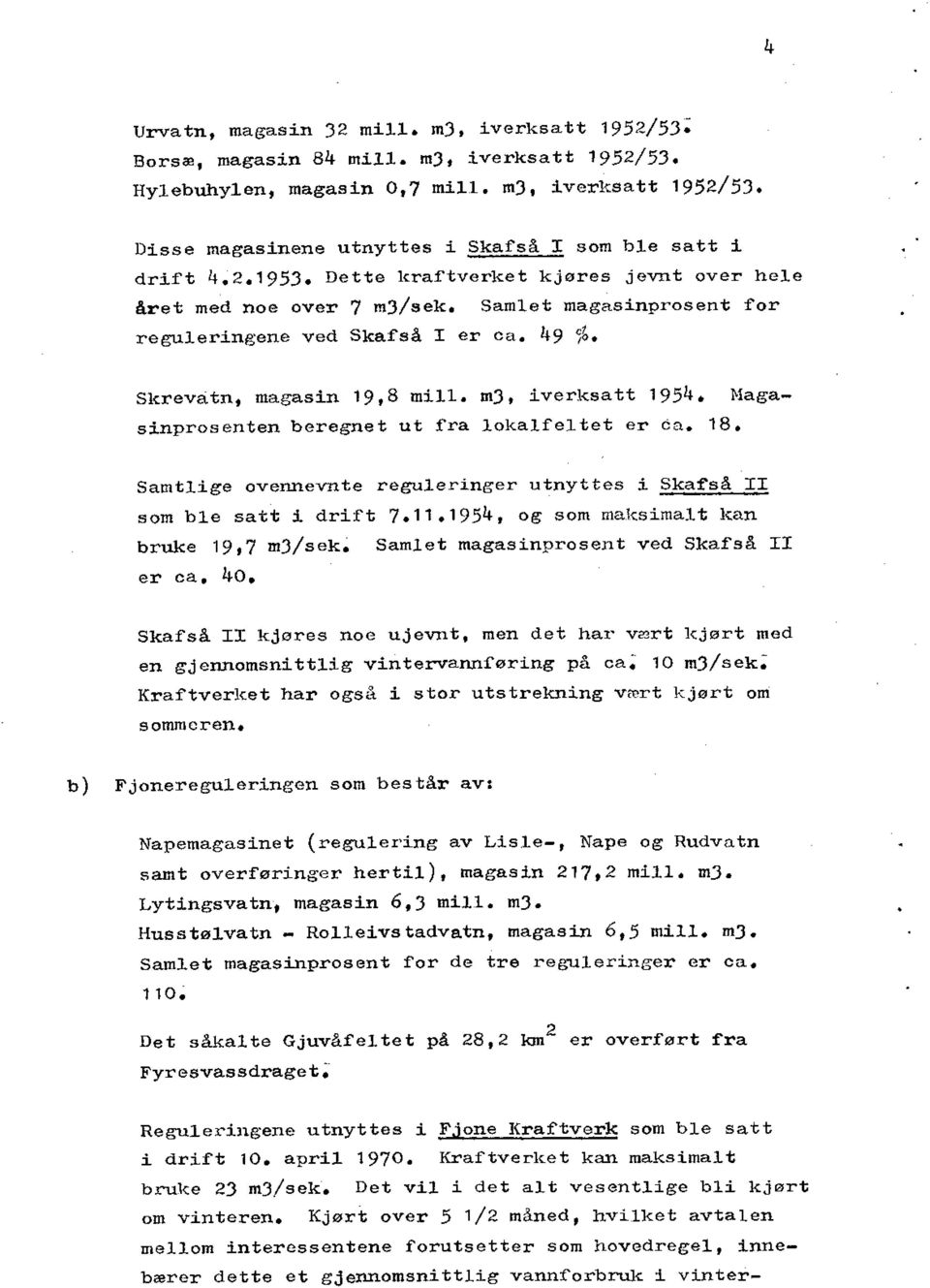 Magasinprosenten beregnet ut fra lokalfeltet er ca. 18. Samtlige ovennevnte reguleringer utnyttes i Skafså II som ble satt i drift 7.11.1954, og som maksimalt kan bruke 19,7 m3/sek.