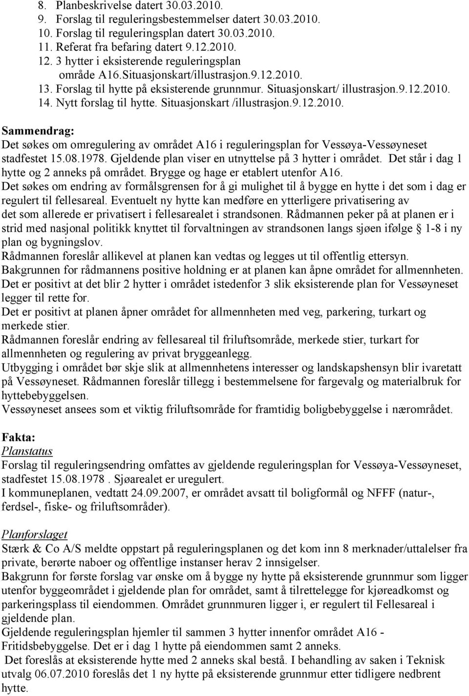 Nytt forslag til hytte. Situasjonskart /illustrasjon.9.12.2010. Sammendrag: Det søkes om omregulering av området A16 i reguleringsplan for Vessøya-Vessøyneset stadfestet 15.08.1978.