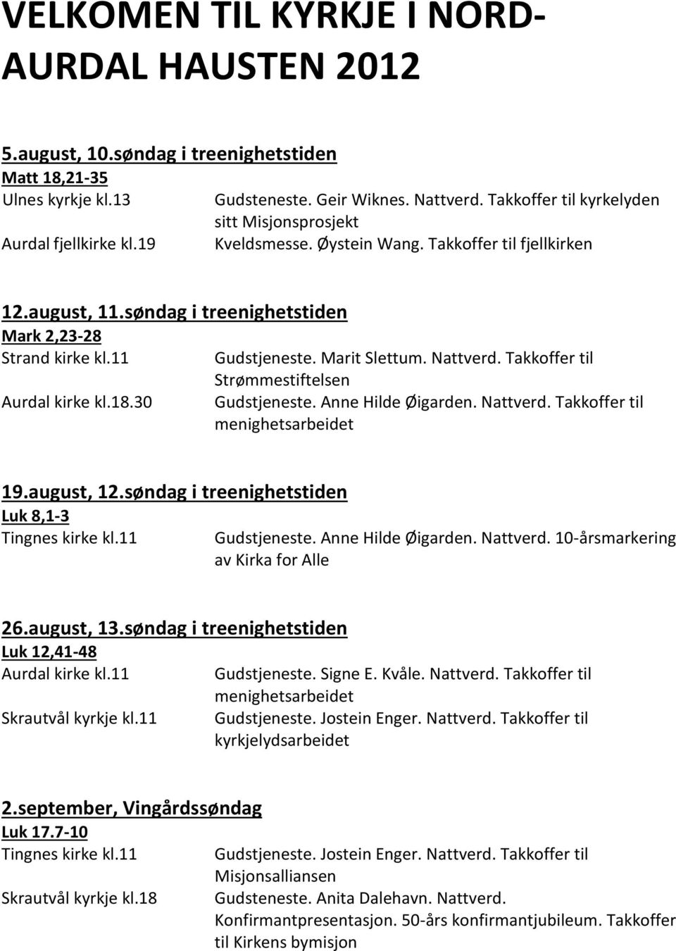 Marit Slettum. Nattverd. Takkoffer til Strømmestiftelsen Gudstjeneste. Anne Hilde Øigarden. Nattverd. Takkoffer til 19.august, 12.søndag i treenighetstiden Luk 8,1-3 Gudstjeneste. Anne Hilde Øigarden. Nattverd. 10-årsmarkering av Kirka for Alle 26.