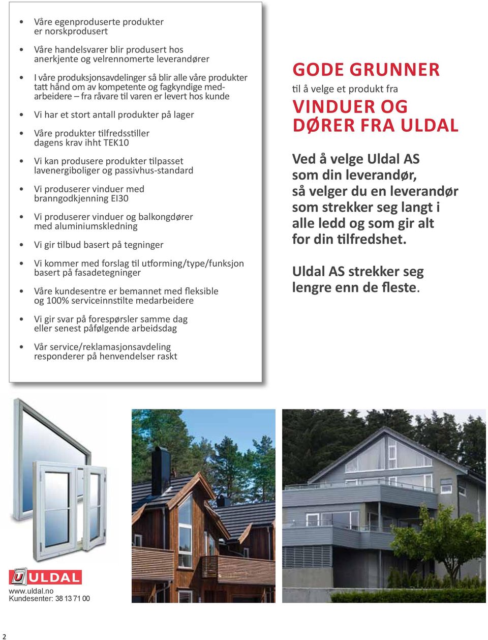 produkter tilpasset lavenergiboliger og passivhus-standard Vi produserer vinduer med branngodkjenning EI30 Vi produserer vinduer og balkongdører med aluminiumskledning Vi gir tilbud basert på