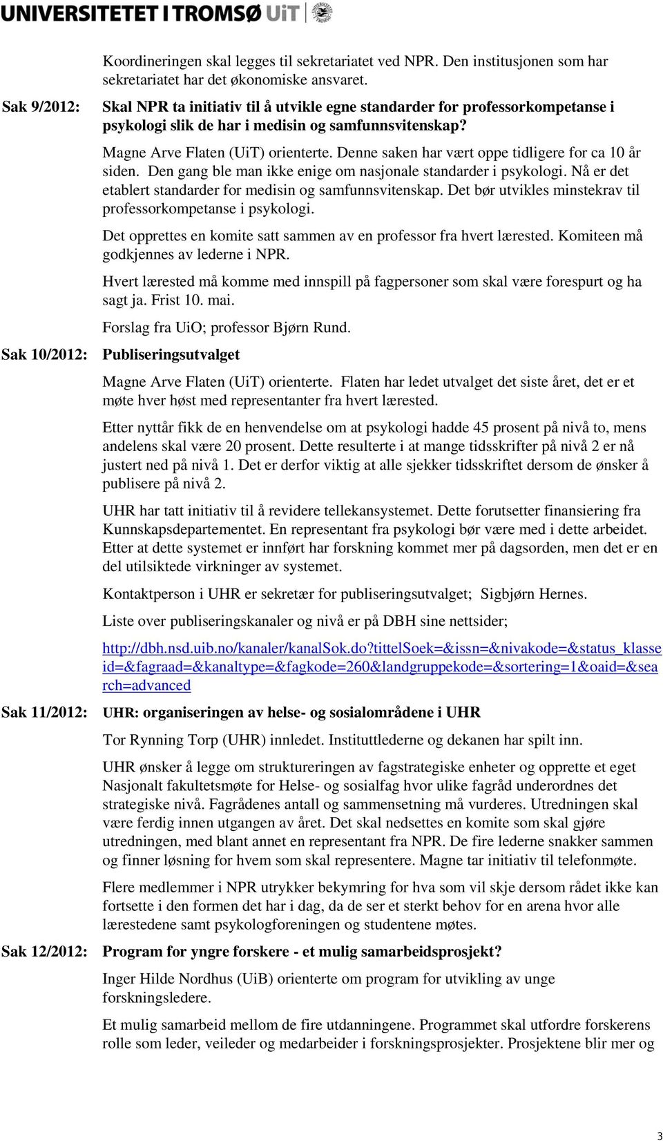 Denne saken har vært oppe tidligere for ca 10 år siden. Den gang ble man ikke enige om nasjonale standarder i psykologi. Nå er det etablert standarder for medisin og samfunnsvitenskap.