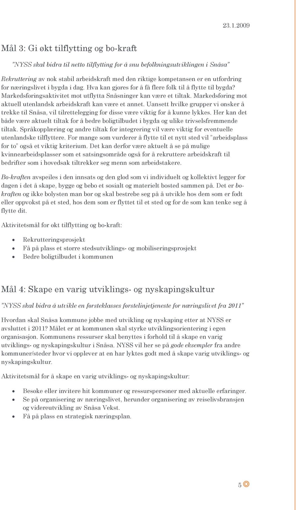 Markedsføring mot aktuell utenlandsk arbeidskraft kan være et annet. Uansett hvilke grupper vi ønsker å trekke til Snåsa, vil tilrettelegging for disse være viktig for å kunne lykkes.