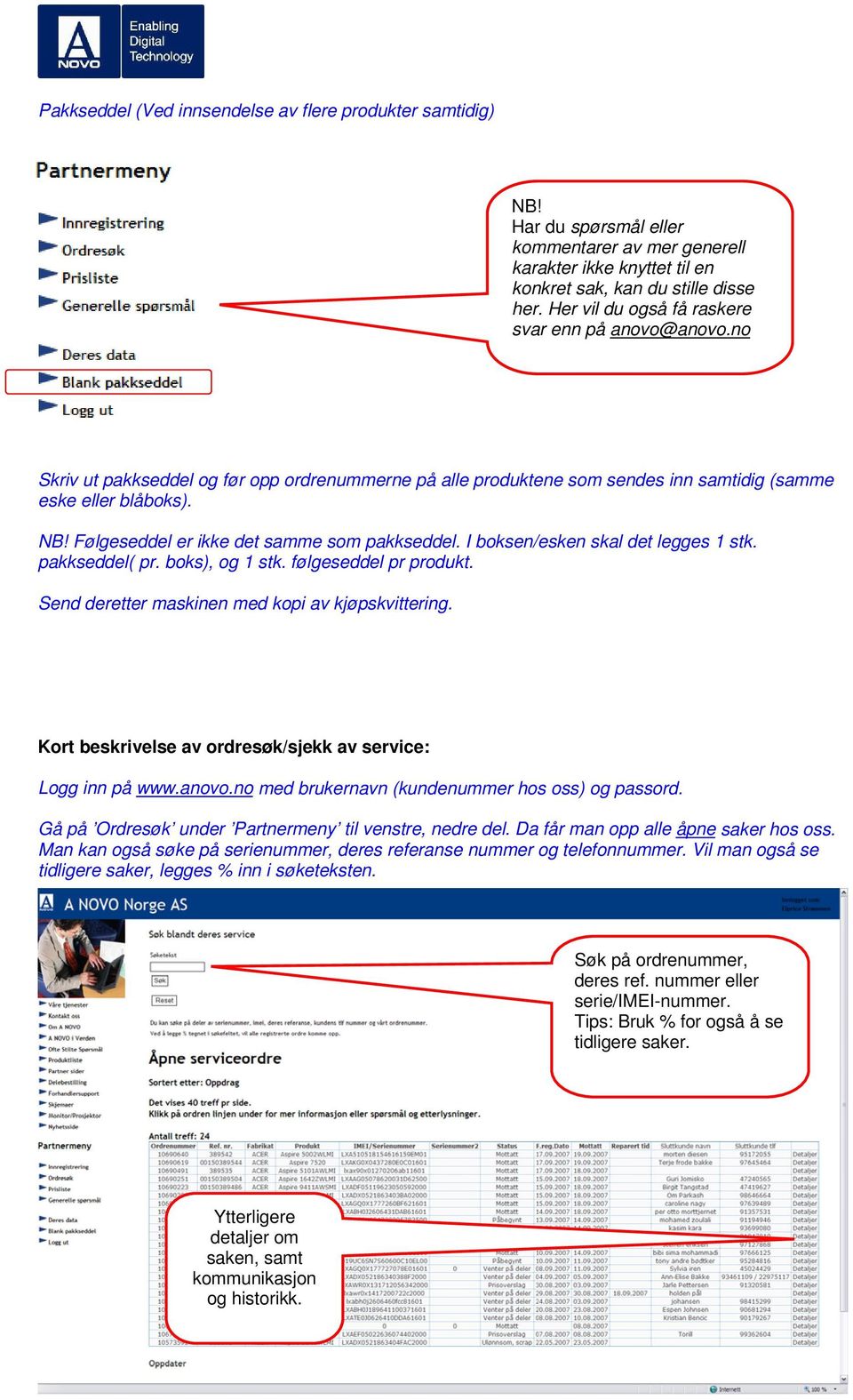 Følgeseddel er ikke det samme som pakkseddel. I boksen/esken skal det legges 1 stk. pakkseddel( pr. boks), og 1 stk. følgeseddel pr produkt. Send deretter maskinen med kopi av kjøpskvittering.